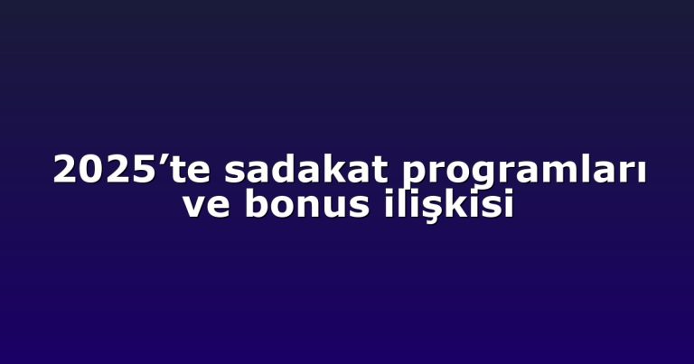 2025’te sadakat programları ve bonus ilişkisi