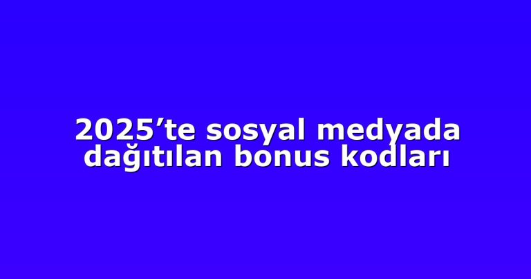 2025’te sosyal medyada dağıtılan bonus kodları