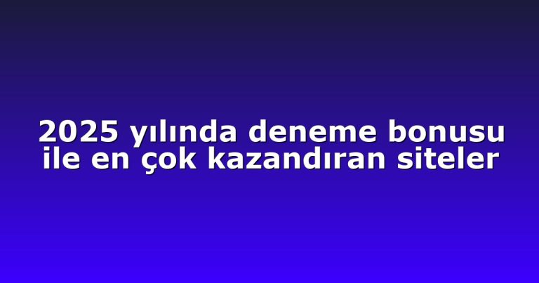 2025 yılında deneme bonusu ile en çok kazandıran siteler