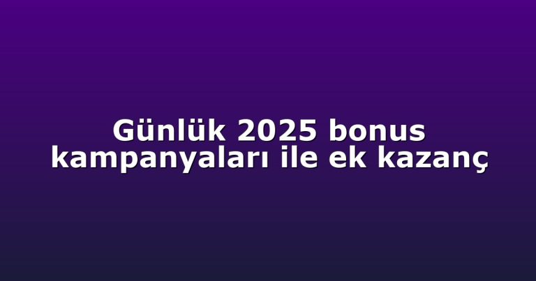 Günlük 2025 bonus kampanyaları ile ek kazanç
