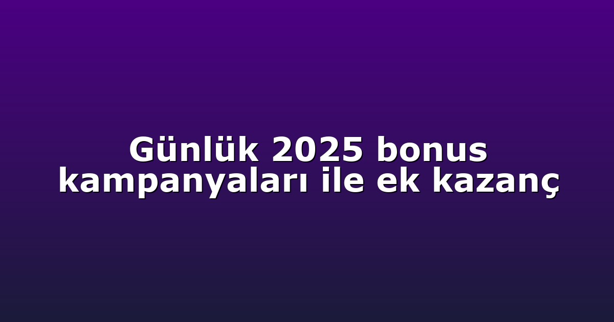 Günlük 2025 bonus kampanyaları ile ek kazanç