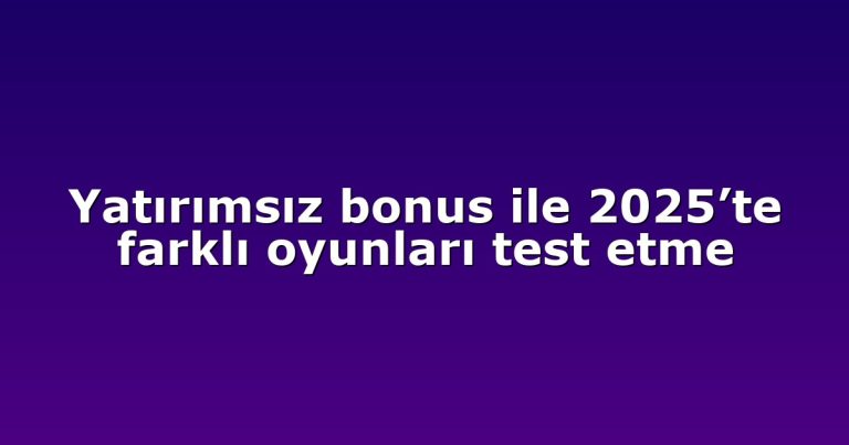 Yatırımsız bonus ile 2025’te farklı oyunları test etme
