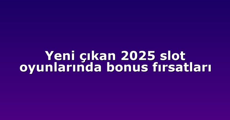 Yeni çıkan 2025 slot oyunlarında bonus fırsatları