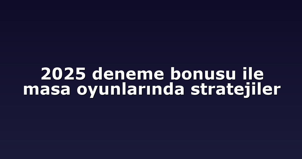 2025 deneme bonusu ile masa oyunlarında stratejiler