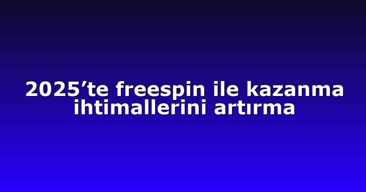 2025’te freespin ile kazanma ihtimallerini artırma
