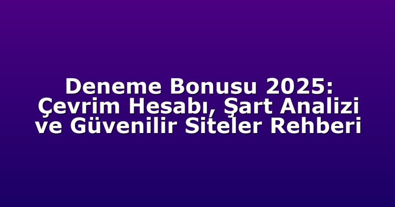 Deneme Bonusu 2025: Çevrim Hesabı, Şart Analizi ve Güvenilir Siteler Rehberi