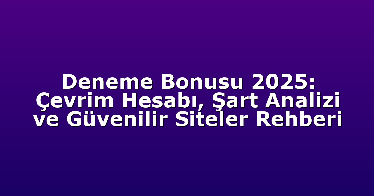Deneme Bonusu 2025: Çevrim Hesabı, Şart Analizi ve Güvenilir Siteler Rehberi