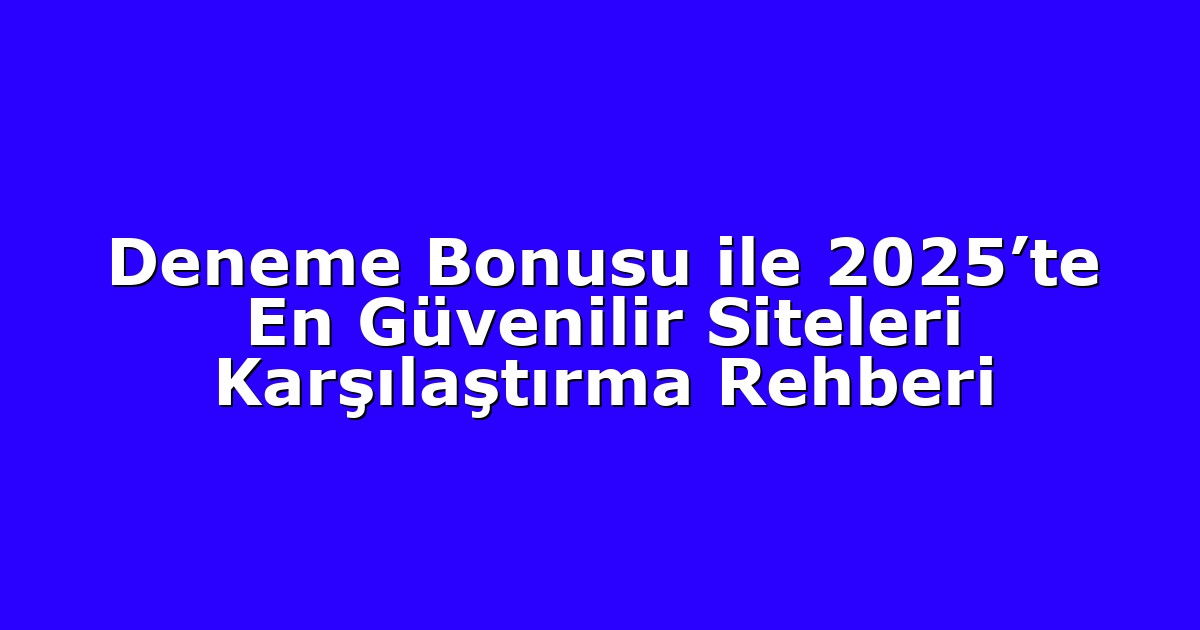 Deneme Bonusu ile 2025’te En Güvenilir Siteleri Karşılaştırma Rehberi